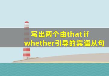 写出两个由that if whether引导的宾语从句